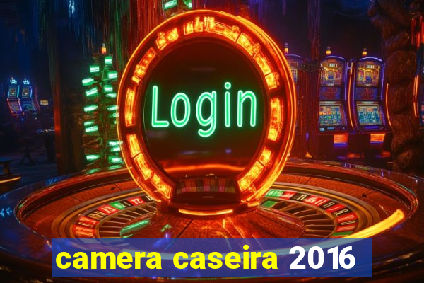 camera caseira 2016